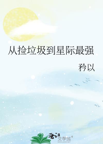 从捡垃圾修炼到星海最强