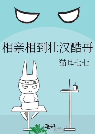 相亲相到壮汉酷哥作者猫耳七七