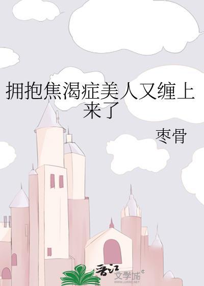 拥抱焦渴症美人又缠上来了枣骨