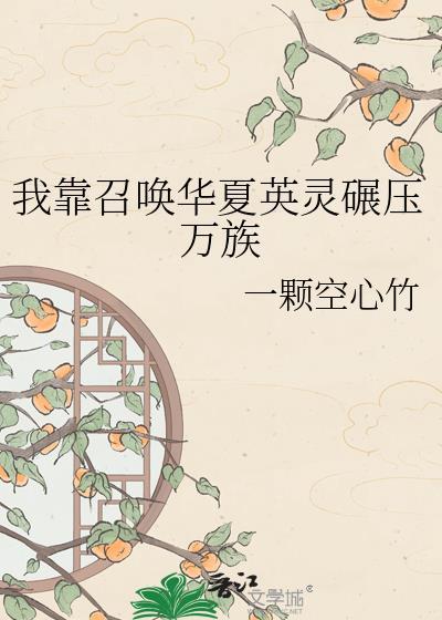 我靠召唤华夏英灵碾压万族by一颗空心竹