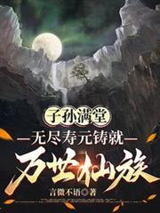 子孙满堂无尽寿元铸就万世仙族