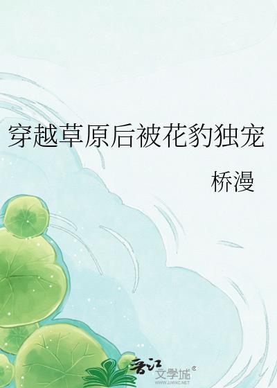 穿越草原后被花豹独宠gl