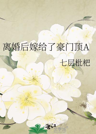 离婚后嫁给了豪门顶a 七层枇杷 免费