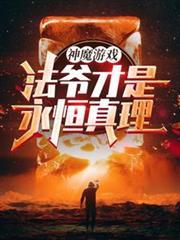 神魔游戏法爷才是永恒真理!完整版本免费阅读
