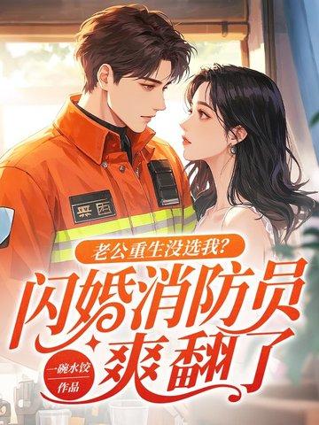老公重生没选我?闪婚消防员爽翻了 在线阅读